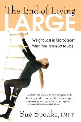 The End of Living Large: Weight Loss in MicroSteps(R) When You Have a Lot to Lose by Speake Lmft, Sue