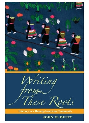 Writing from These Roots: Literacy in a Hmong-American Community by Duffy, John M.