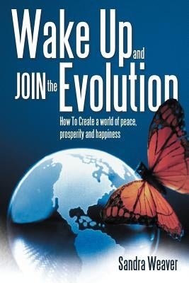 Wake Up and Join the Evolution: How to Create a World of Peace, Prosperity and Happiness by Weaver, Sandra