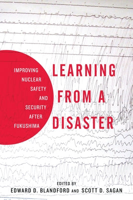 Learning from a Disaster: Improving Nuclear Safety and Security After Fukushima by Sagan, Scott D.