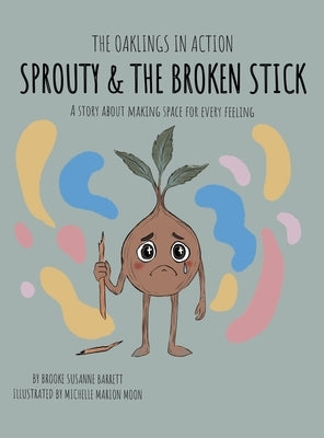 Sprouty & the Broken Stick: A Story About Making Space for Every Feeling by Barrett, Brooke Susanne