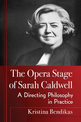 The Opera Stage of Sarah Caldwell: A Directing Philosophy in Practice by Bendikas, Kristina
