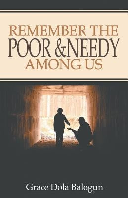 Remember The Poor & Needy Among Us by Balogun, Grace Dola