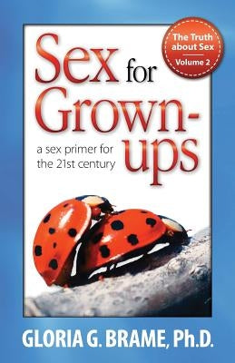 The Truth about Sex, a Sex Primer for the 21st Century Volume II: Sex for Grown-Ups by Brame, Gloria G.