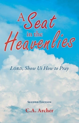 A Seat in the Heavenlies: Lord, Show Us How to Pray by Archer, C. a.
