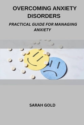 Overcoming Anxiety Disorders: Practical Guide For Managing Anxiety by Gold, Sarah