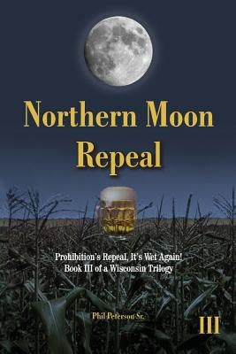 Northern Moon Repeal: 18th Fails, Repeal Succeeds, It's Wet Again! by Peterson Sr, Phil