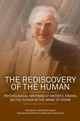 The Rediscovery of the Human: Psychological Writings of Viktor E. Frankl on the Human in the Image of the Divine by Cowen, Shimon Dovid