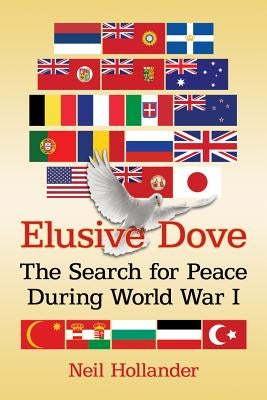 Elusive Dove: The Search for Peace During World War I by Hollander, Neil