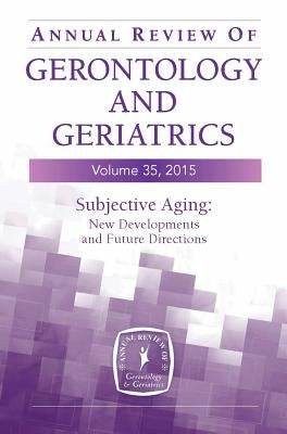 Annual Review of Gerontology and Geriatrics, Volume 35, 2015: Subjective Aging: New Developments and Future Directions by Diehl, Manfred