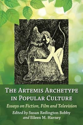 The Artemis Archetype in Popular Culture: Essays on Fiction, Film and Television by Bobby, Susan Redington