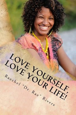 Love Yourself, Love Your Life!: The Self-Love Handbook by Rivers, Raechel "Dr Rae"