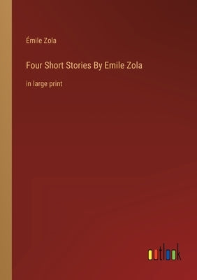 Four Short Stories By Emile Zola: in large print by Zola, Émile