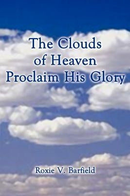 The Clouds of Heaven Proclaim His Glory by Barfield, Roxie V.
