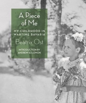 A Piece of Me: My Childhood in Wartime Bavaria by Ost, Beatrix