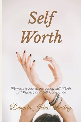 Self Worth: Women's Guide To Increasing Self Worth, Self Respect, and Self Confidence by Jokic Vaislay, Danijela