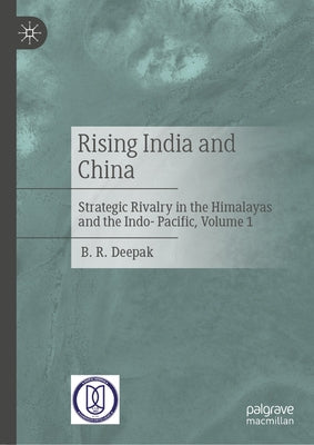 Rising India and China: Strategic Rivalry in the Himalayas and the Indo-Pacific, Volume 1 by Deepak, B. R.
