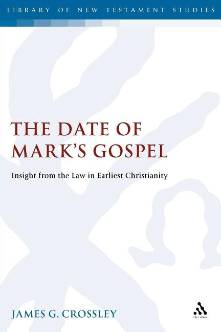 The Date of Mark's Gospel: Insight from the Law in Earliest Christianity by Crossley, James G.