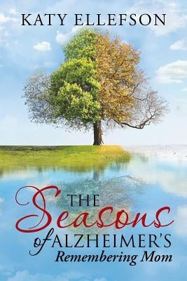 The Seasons of Alzheimer's: Remembering Mom by Ellefson, Katy