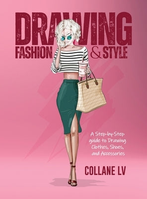 Drawing Fashion & Style: A step-by-step guide to drawing clothes, shoes, and accessories by Collane LV
