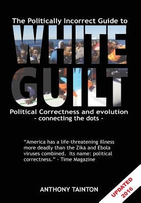 The Politically Incorrect Guide to White Guilt: Political Correctness and evolution - connecting the dots by Tainton, Anthony Giles