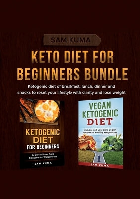 Keto Diet for Beginners Bundle: Ketogenic diet of breakfast, lunch, dinner and snacks to reset your lifestyle with clarity and lose weight by Kuma, Sam
