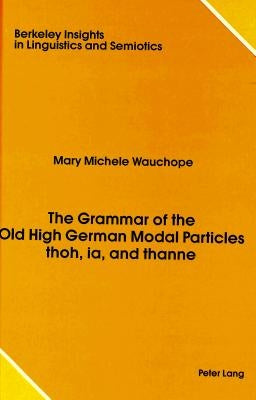 The Grammar of the Old High German Modal Particles Thoh, Ia, and Thanne by Rauch, Irmengard