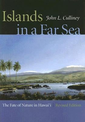 Islands in a Far Sea: The Fate of Nature in Hawaii, Revised Edition by Culliney, John L.