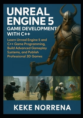 Unreal Engine 5 Game Development with C++: Learn Unreal Engine 5 and C++ Game Programming, Build Advanced Gameplay Systems, and Publish Professional 3 by Norrena, Keke