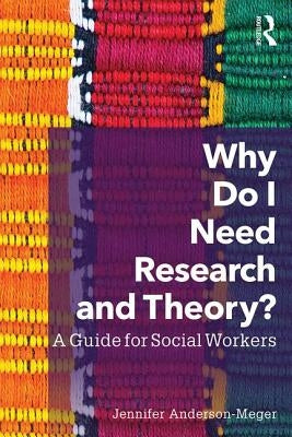 Why Do I Need Research and Theory?: A Guide for Social Workers by Anderson-Meger, Jennifer