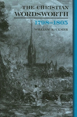 The Christian Wordsworth, 1798-1805 by Ulmer, William A.