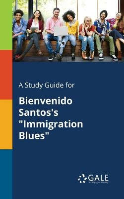 A Study Guide for Bienvenido Santos's "Immigration Blues" by Gale, Cengage Learning