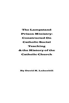 The Lampstand Prison Ministry: Constructed On Catholic Social Teaching & the History of the Catholic Church by Lukenbill, David H.
