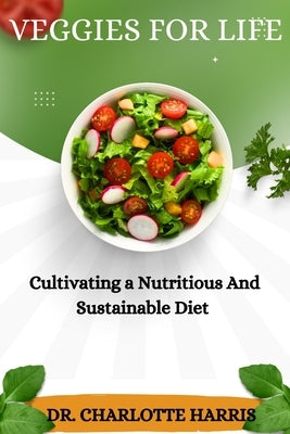 Veegies for Life: Cultivating a Nutritious and Sustainable Diet by Harris, Charlotte