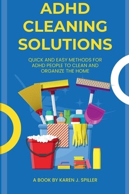 ADHD Cleaning Solutions: Simple and Easy Ways for Cleaning for ADHD Individuals by Spiller, Karen J.