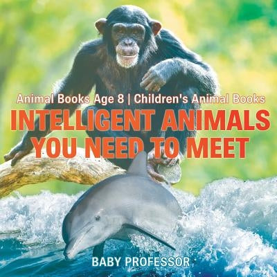 Intelligent Animals You Need to Meet - Animal Books Age 8 Children's Animal Books by Baby Professor