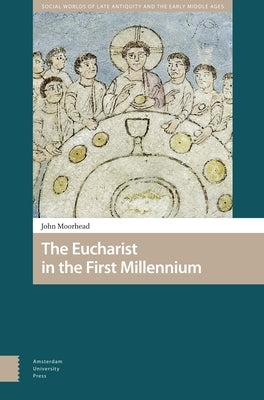 The Eucharist in the First Millennium by Moorhead, John