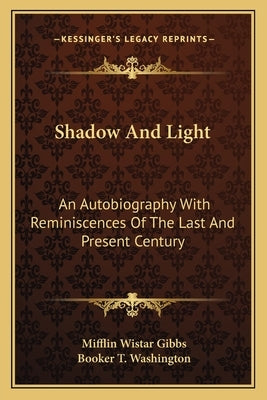 Shadow And Light: An Autobiography With Reminiscences Of The Last And Present Century by Gibbs, Mifflin Wistar