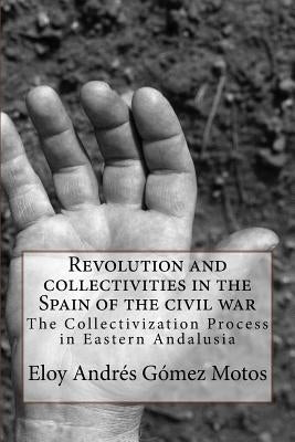 Revolution and collectivities in the Spain of the civil war: The Collectivization Process in Eastern Andalusia by Motos, Eloy Andrés Gómez