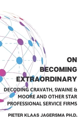 On Becoming Extraordinary: Decoding Cravath, Swaine & Moore and other Star Professional Service Firms by Jagersma, Pieter Klaas