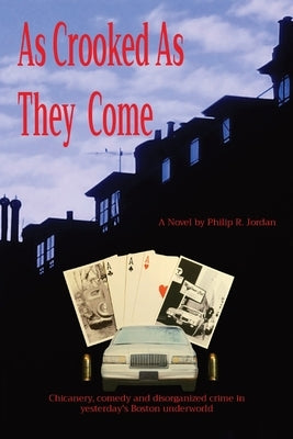 As Crooked As They Come: Chicanery, comedy and disorganized crime in yesterday's Boston underworld by Jordan, Phil
