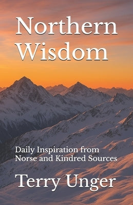 Northern Wisdom: Daily Inspiration from Norse and Kindred Sources by Unger, Terry