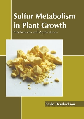 Sulfur Metabolism in Plant Growth: Mechanisms and Applications by Hendrickson, Sasha
