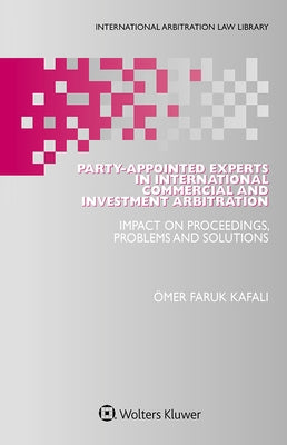 Party-Appointed Experts in International Commercial and Investment Arbitration: Impact on Proceedings, Problems and Solutions by Kafali, Ömer Faruk