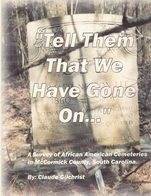 Tell Them That We Have Gone On: A Survey of African American Cemeteries in McCormick County, South Carolina. by Gilchrist, Claude