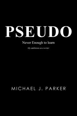 Pseudo: Never Enough to Learn by Parker, Michael J.