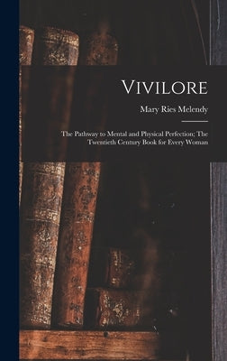 Vivilore: The Pathway to Mental and Physical Perfection; The Twentieth Century Book for Every Woman by Melendy, Mary Ries