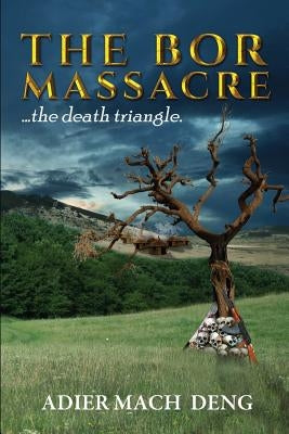 The Bor Massacre: The Death Triangle by Deng, Adier Mach
