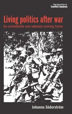 Living Politics After War: Ex-Combatants and Veterans Coming Home by Söderström, Johanna