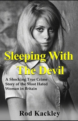 Sleeping With The Devil: A Shocking True Crime Story of the Most Evil Woman in Britain by Kackley, Rod
